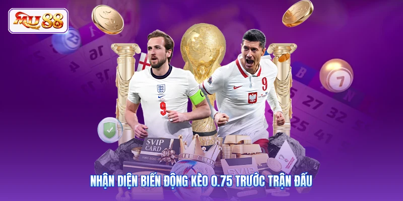 Nhận diện biến động kèo 0.75 trước trận đấu