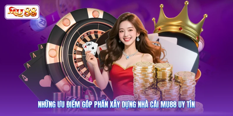 Những ưu điểm góp phần xây dựng nhà cái MU88 uy tín